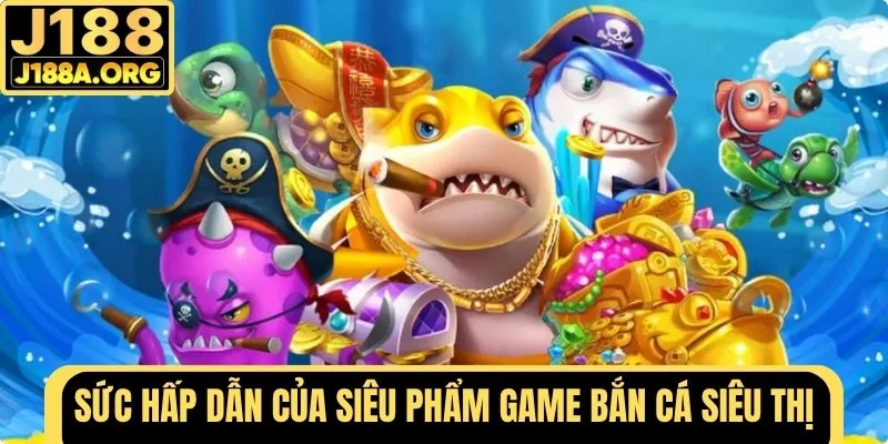 Sức hấp dẫn của game Bắn Cá Siêu Thị