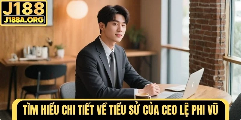 Tìm hiểu tiểu sử của CEO Lệ Phi Vũ