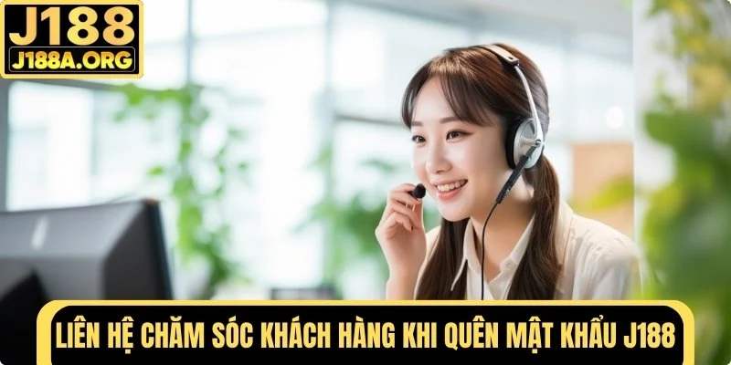 Liên hệ bộ phận chăm sóc khách hàng khi quên mật khẩu J188